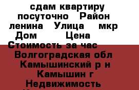 сдам квартиру посуточно › Район ­ ленина › Улица ­ 4мкр › Дом ­ 47 › Цена ­ 800 › Стоимость за час ­ 200 - Волгоградская обл., Камышинский р-н, Камышин г. Недвижимость » Квартиры аренда посуточно   